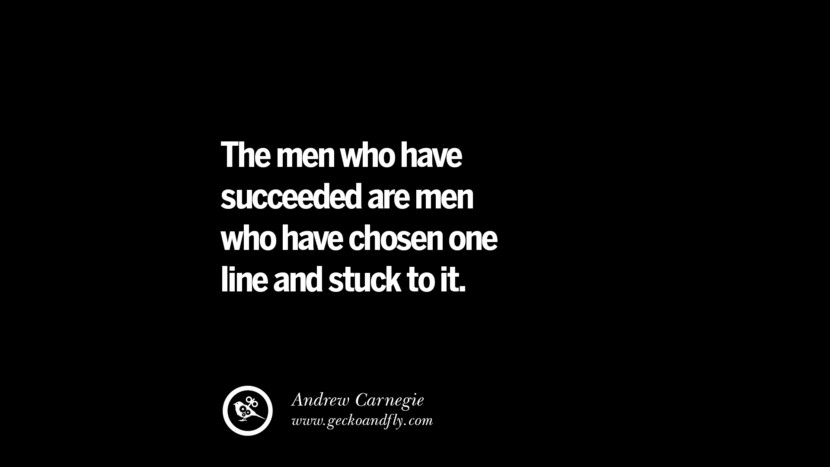 The men who have succeeded are men who have chosen one line and stuck to it. – Andrew Carnegie