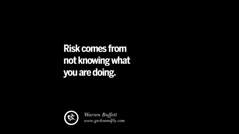 Risk comes from not knowing what you are doing. – Warren Buffett