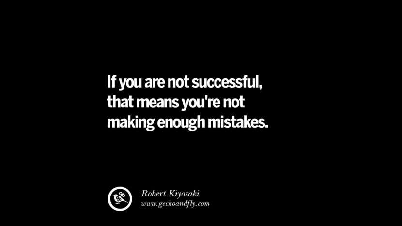 If you are not successful, that means you're not making enough mistakes. - Robert Kiyosaki