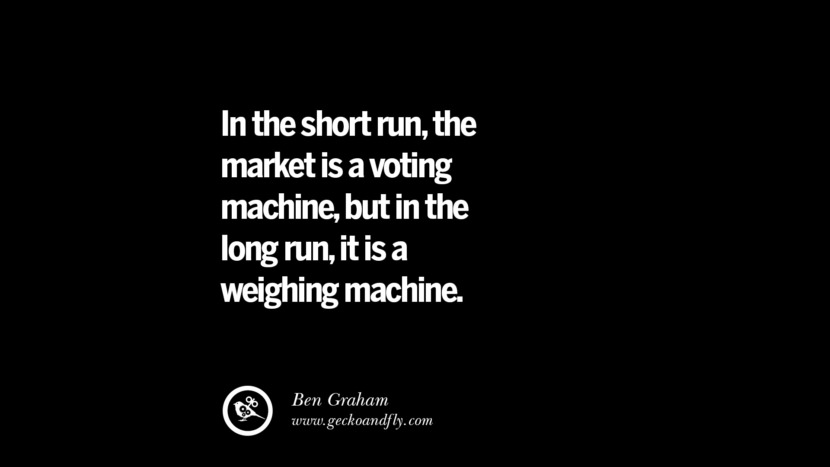 In the short run, the market is a voting machine, but in the long run, it is a weighing machine. - Ben Graham