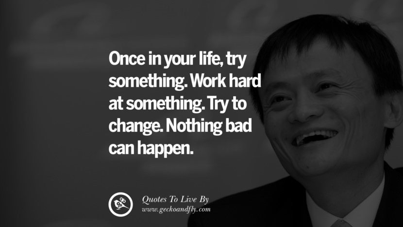 Once in your life, try something. Work hard at something. Try to change. Nothing bad can happen. Quote by Jack Ma