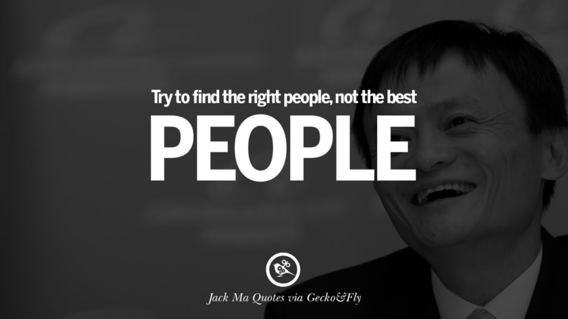 Try to find the right people, not the best people. Quote by Jack Ma