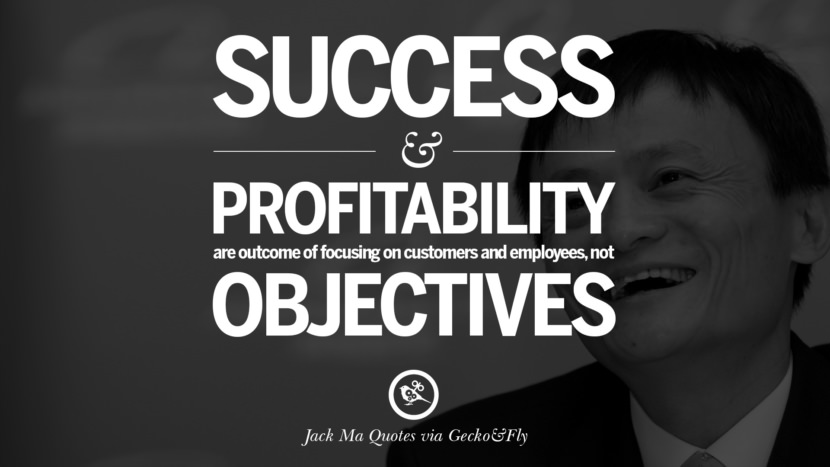 Success and profitability are the outcome of focusing on customers and employees, not objectives. Quote by Jack Ma