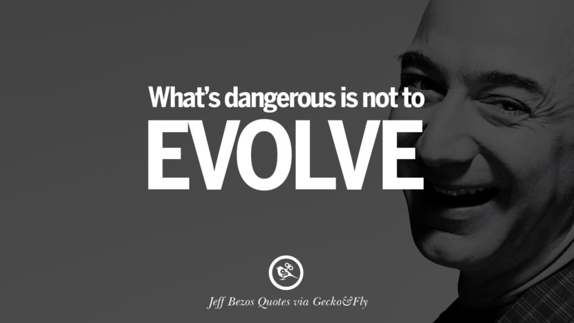 What's dangerous is not to evolve. Quotes by Jeff Bezos