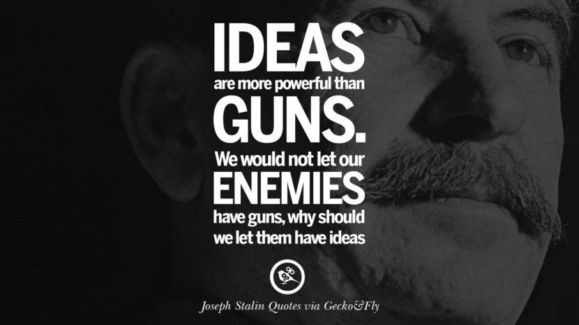 Ideas are more powerful than guns. They would not let their enemies have guns, why should they let them have ideas? Quote by Joseph Stalin