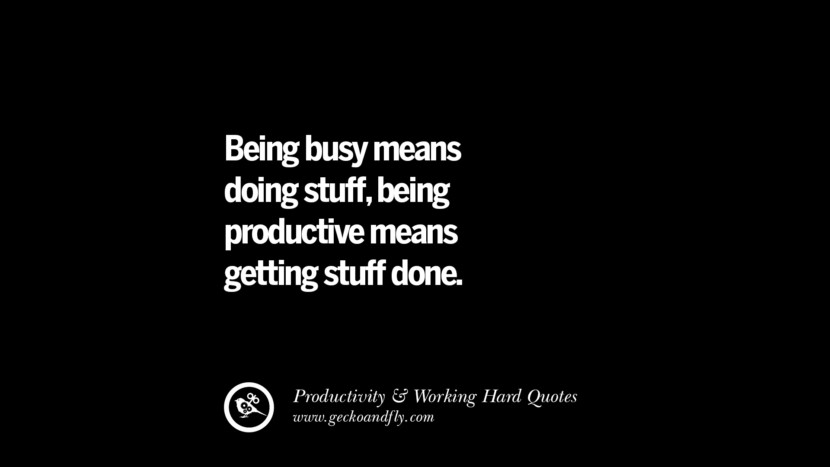 Being busy means doing stuff, being productive means getting stuff done.