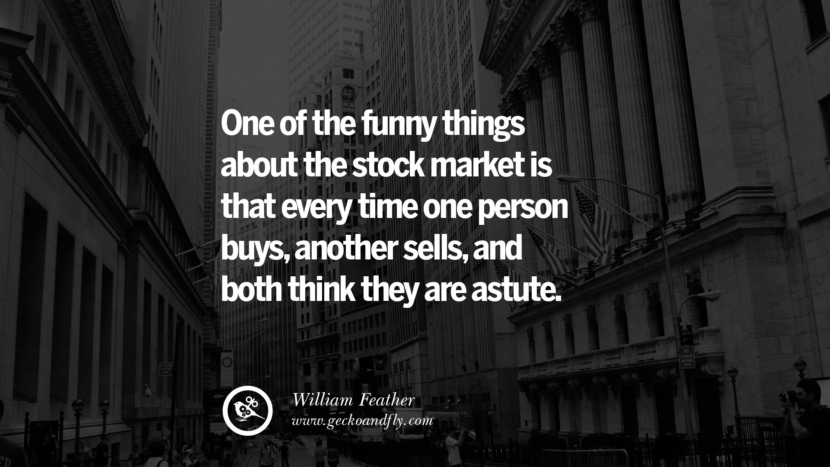 One of the funny things about the stock market is that every time one person buys, another sells, and both think they are astute. - William Feathers