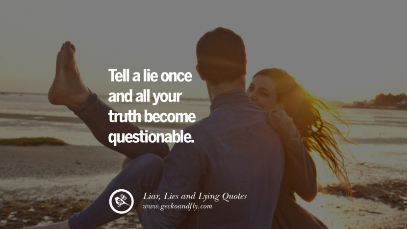Tell a lie once and all your truth become questionable.