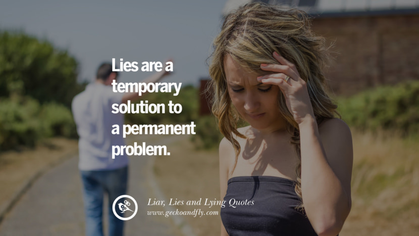 Lies are a temporary solution to a permanent problem.