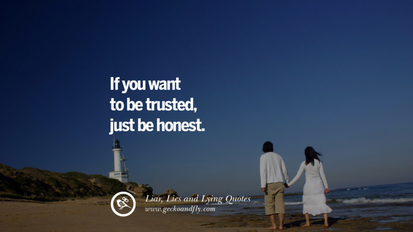 If you want to be trusted, just be honest.