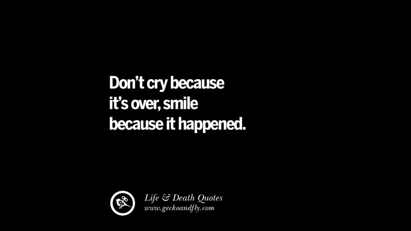 Don't cry because it's over, smile because it happened.