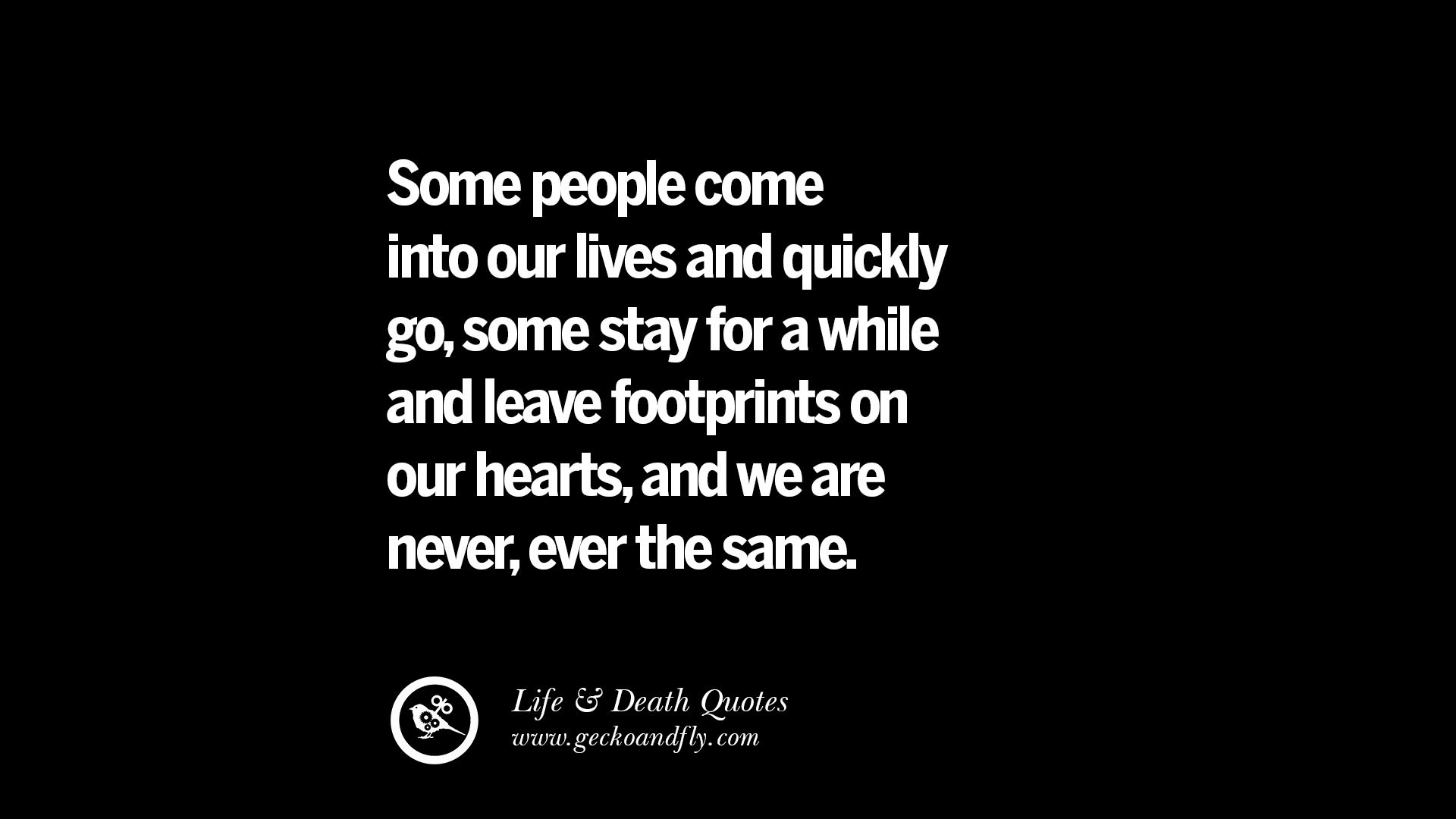 Some people e into our lives and quickly go some stay for a while and leave footprints on out hearts and we are never ever the same