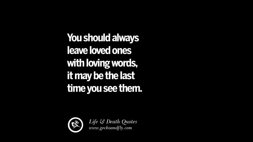 du bör alltid lämna nära och kära med kärleksfulla ord, det kan vara sista gången du ser dem.