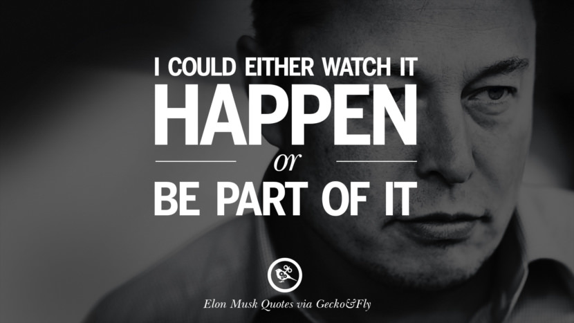 I could either watch it happen or be part of it. Quote by Elon Musk