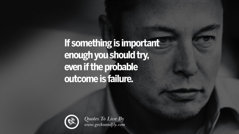 if something is important enough you should try, even if the probable outcome is failure. Quote by Elon Musk