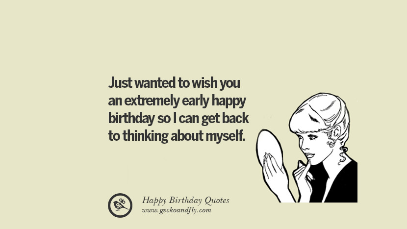 ville bare ønske dig en ekstremt tidlig tillykke med fødselsdagen, så jeg kan komme tilbage til at tænke på mig selv. Sjove fødselsdag citater siger ønsker til Facebook Instagram pinterest og tumblr