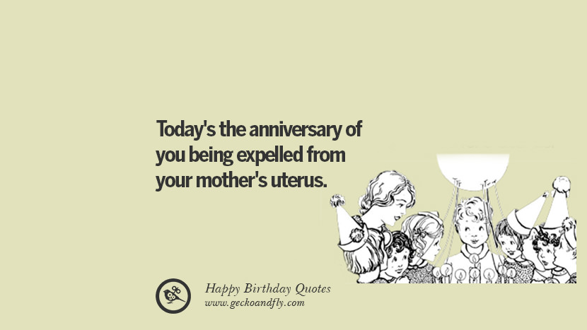 dziś jest rocznica wyrzucenia cię z macicy matki. Facebook twitter instagram pinterest i tumblr's the anniversary of you being expelled from your mother's uterus. Funny Birthday Quotes saying wishes for facebook twitter instagram pinterest and tumblr