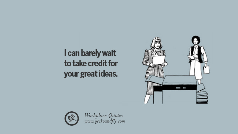 I can barely wait to take credit for your great ideas.