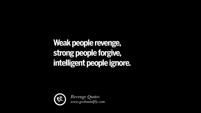 Weak people revenge, strong people forgive, intelligent people ignore.