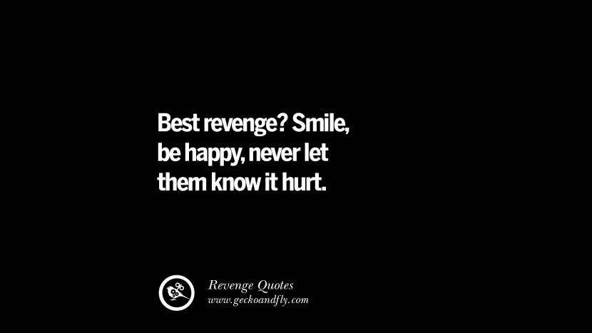 Best revenge? Smile, be happy, never let them know it hurt.