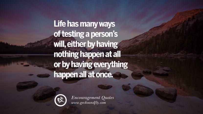 Life has many ways of testing a person's will, either by having nothing happen at all or by having everything happen all at once.