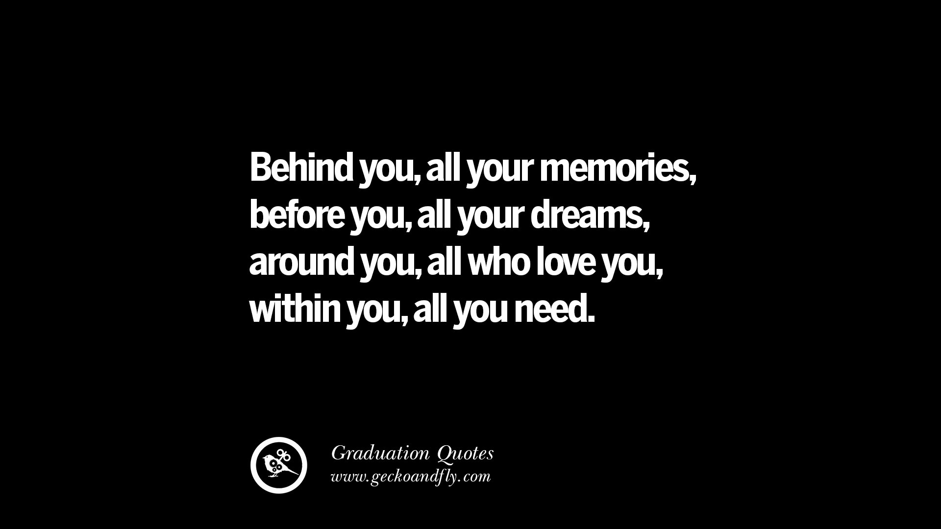 Behind You All Your Memories Before You All Your Dreams Around You All Who Love You Within You All You Need