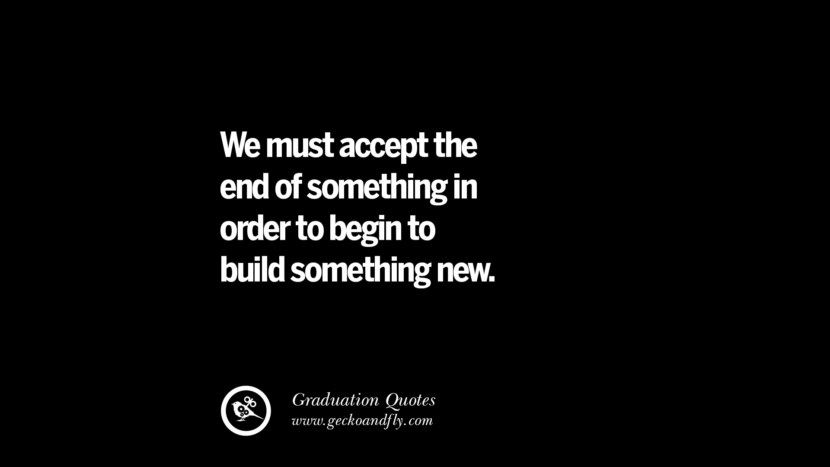 We must accept the end of something in order to begin to build something new.