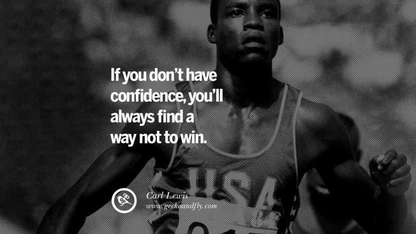 If you don't have confidence, you'll always find a way not to win. - Carl Lewis Track and Field
