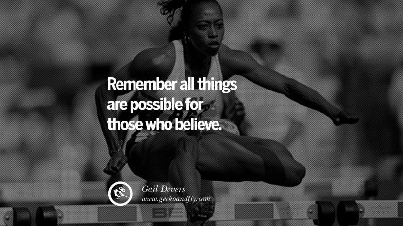Remember all things are possible for those who believe. - Gail Devers Track and Field