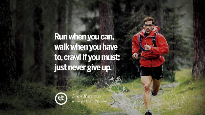Run when you can, walk when you have to, crawl if you must; just never give up. - Dean Karnazes Ultramarathon Runner