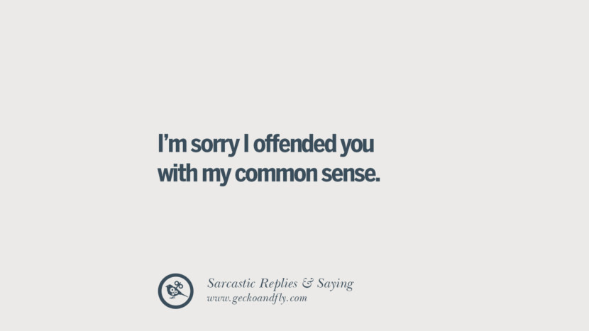 I'm sorry I offended you with my common sense.