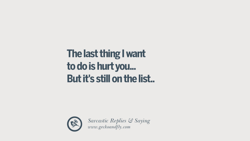 The last thing I want to do is hurt you... But it's still on the list.