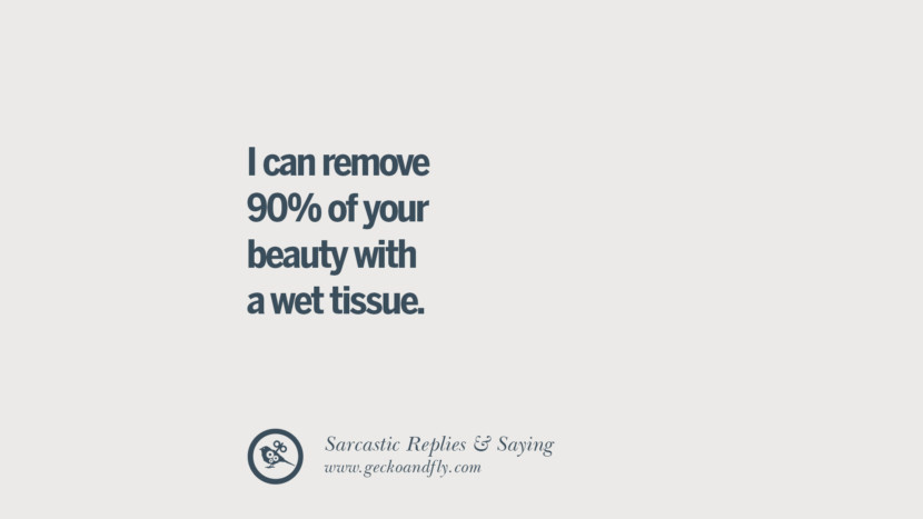 I can remove 90% of your beauty with a wet tissue.