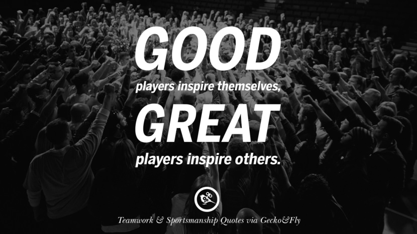 Good players inspire themselves, great players inspire others.