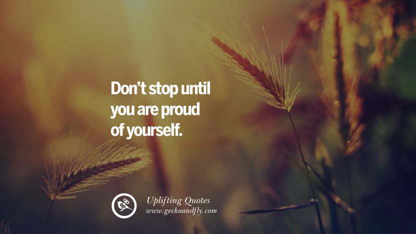 Don't stop until you are proud of yourself.