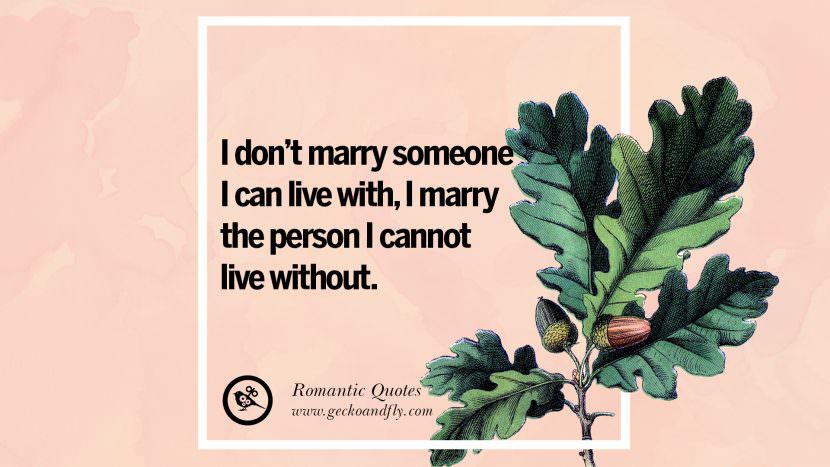 I don't marry someone I can live with, I marry the person I cannot live without.
