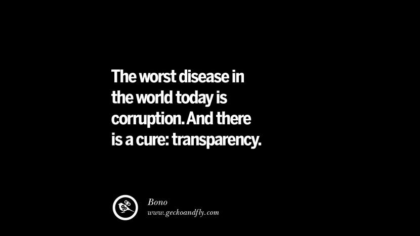 The worst disease in the world today is corruption. And there is a cure: transparency. - Bono