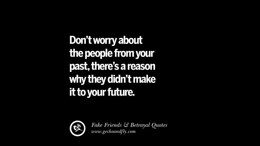 Don't worry about the people from your past, there's a reason why they didn't make it to your future.