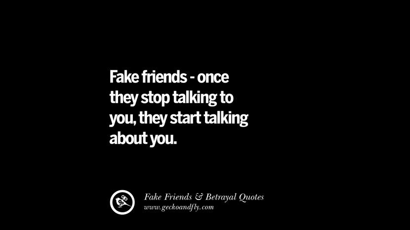 Fake friends - once they stop talking to you, they start talking about you.