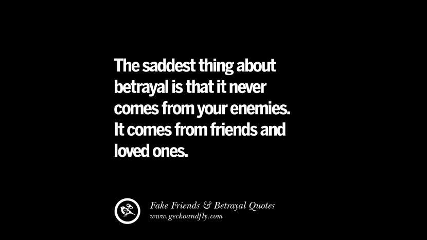 The saddest thing about betrayal is that it never comes from your enemies. It comes from friends and loved ones.