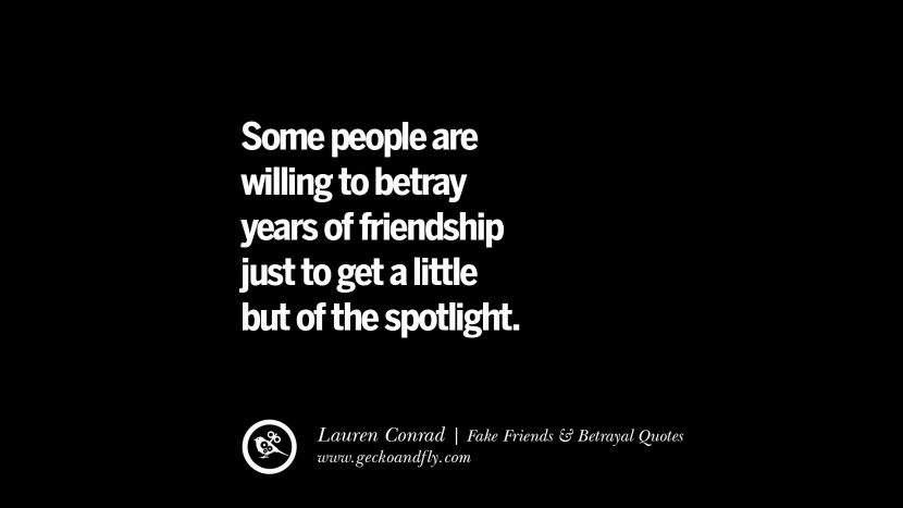 Some people are willing to betray years of friendship just to get a little but of the spotlight. - Lauren Conrad