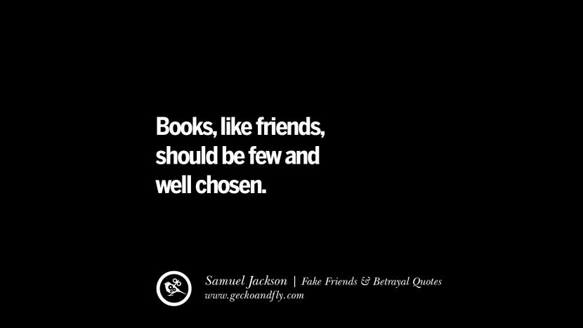 Books, like friends should be few and well chosen. - Samuel Jackson