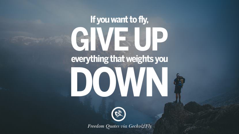 If you want to fly, give up everything that weights you down.