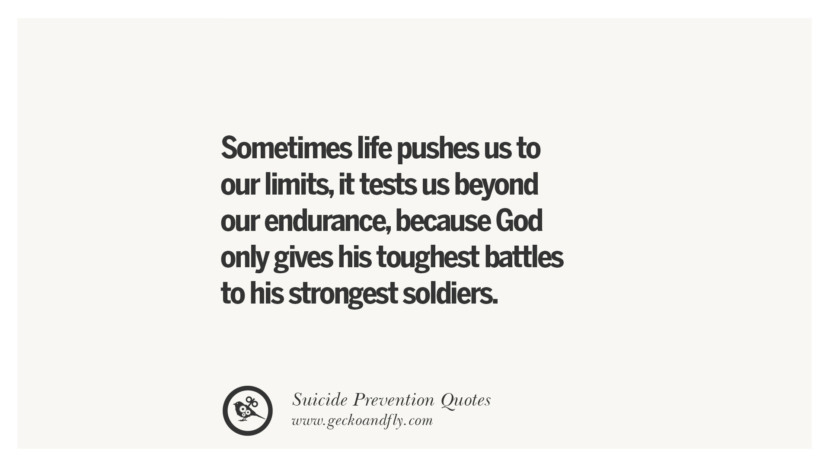 Sometimes life pushes us to their limits, it tests us beyond their endurance, because God only gives his toughest battles to his strongest soldiers.