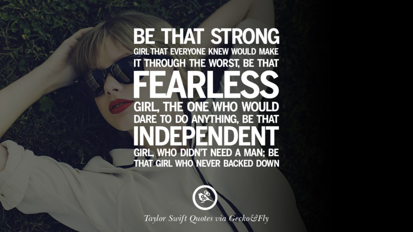 Be that strong girl that everyone knew would make it through the worst, be that fearless girl, the one who would dare to do anything, be that independent girl, who didn't need a man; be that girl who never backed down. Quote by Taylor Swift