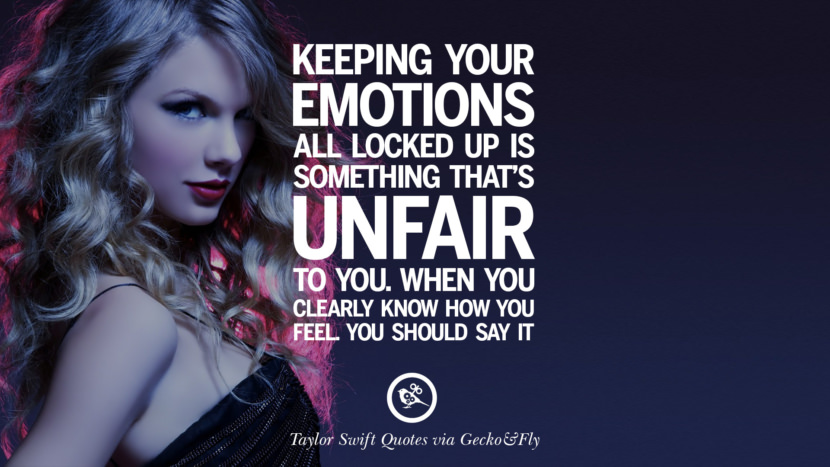 Keeping your emotions all locked up is something that's unfair to you. When you clearly know how you feel. You should say it. Quote by Taylor Swift