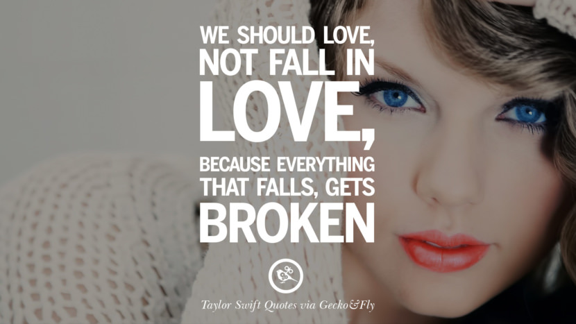 We should love, not fall in love, because everything that falls, gets broken. Quote by Taylor Swift