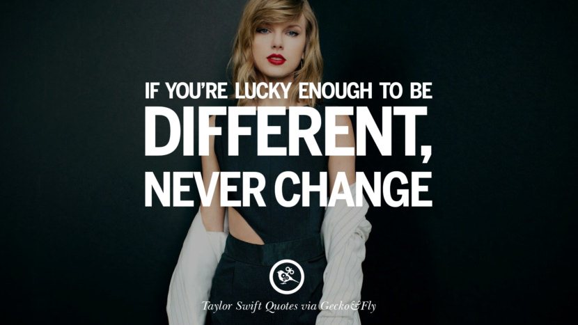 If you're lucky enough to be different, never change. Quote by Taylor Swift