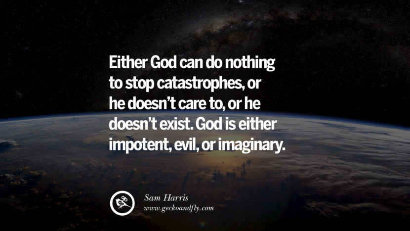 Either God can do nothing to stop catastrophes, or he doesn't care to, or he doesn't exist. God is either impotent, evil, or imaginary. - Sam Harris
