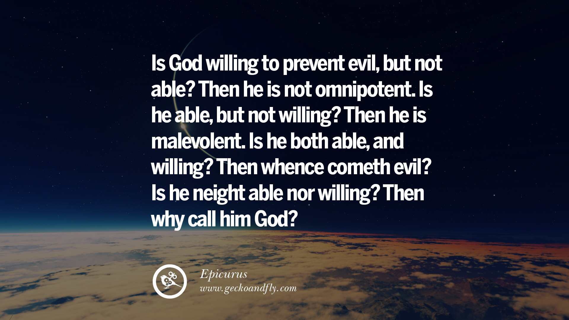 Is God willing to prevent evil but not able Then he is not omnipotent Is he able but not willing Then he is malevolent Is he both able and willing